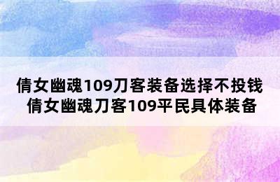 倩女幽魂109刀客装备选择不投钱 倩女幽魂刀客109平民具体装备